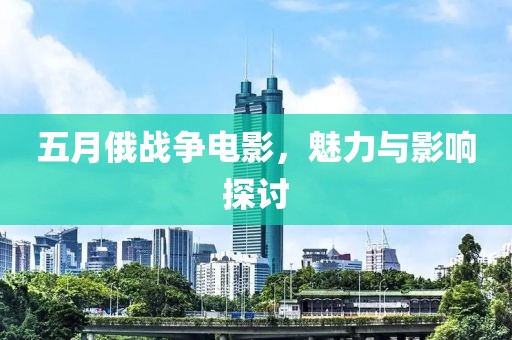 五月俄战争电影，魅力与影响探讨