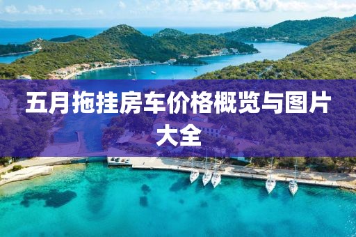 五月拖挂房车价格概览与图片大全