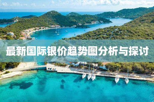 最新国际银价趋势图分析与探讨