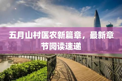 五月山村医农新篇章，最新章节阅读速递