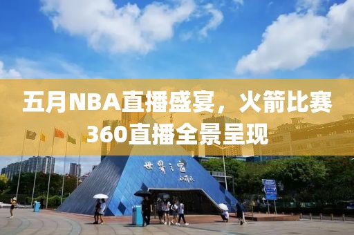 五月NBA直播盛宴，火箭比赛360直播全景呈现
