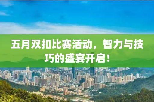 五月双扣比赛活动，智力与技巧的盛宴开启！