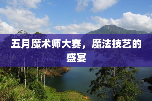 五月魔术师大赛，魔法技艺的盛宴