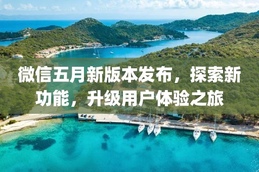 微信五月新版本发布，探索新功能，升级用户体验之旅