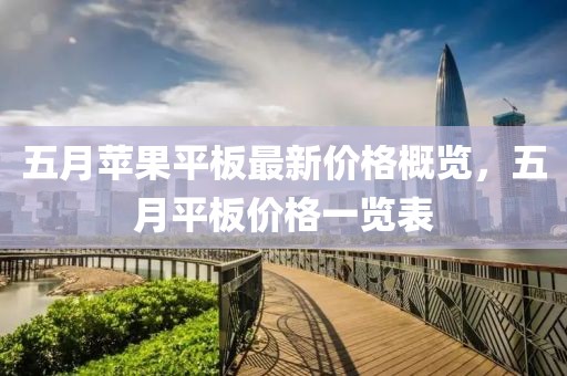 五月苹果平板最新价格概览，五月平板价格一览表