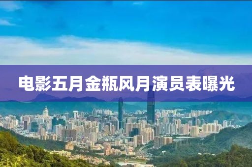 电影五月金瓶风月演员表曝光