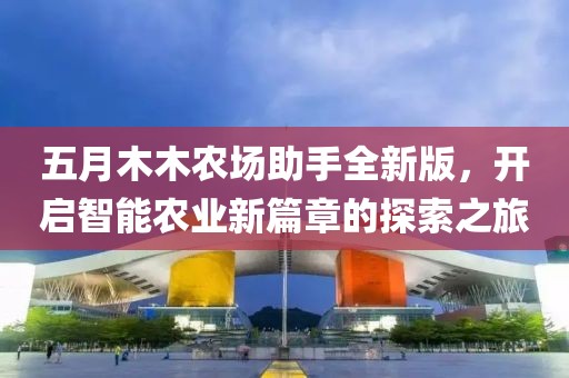 五月木木农场助手全新版，开启智能农业新篇章的探索之旅