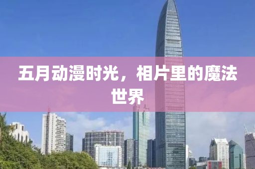 五月动漫时光，相片里的魔法世界