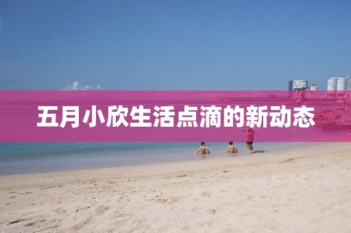 五月小欣生活点滴的新动态