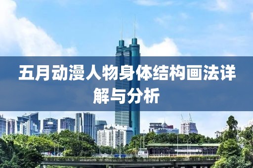 五月动漫人物身体结构画法详解与分析
