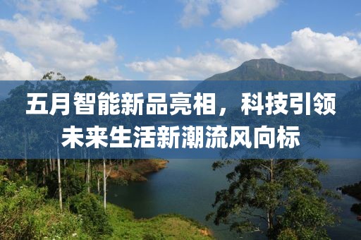 五月智能新品亮相，科技引领未来生活新潮流风向标