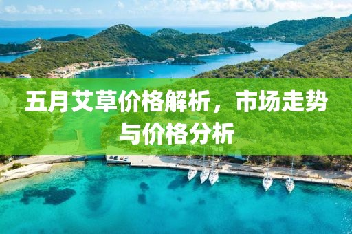 五月艾草价格解析，市场走势与价格分析