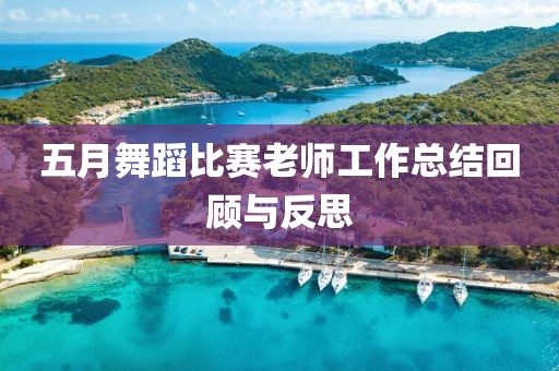 五月舞蹈比赛老师工作总结回顾与反思