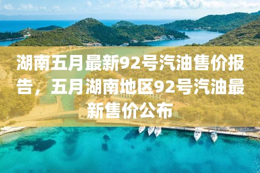 湖南五月最新92号汽油售价报告，五月湖南地区92号汽油最新售价公布