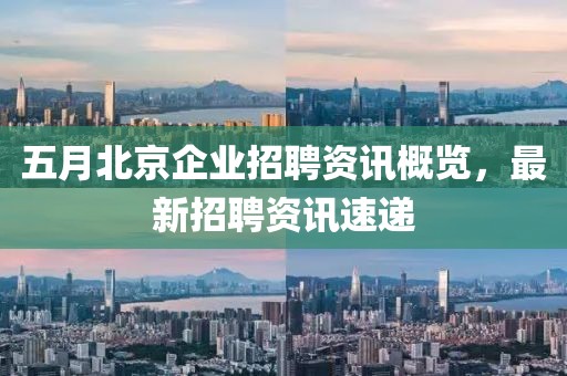 五月北京企业招聘资讯概览，最新招聘资讯速递