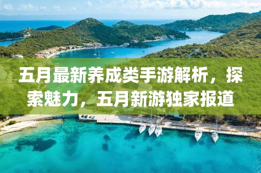 五月最新养成类手游解析，探索魅力，五月新游独家报道