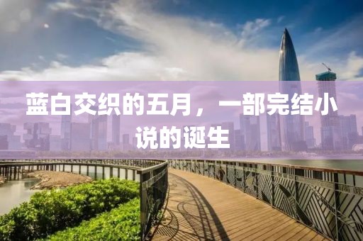蓝白交织的五月，一部完结小说的诞生