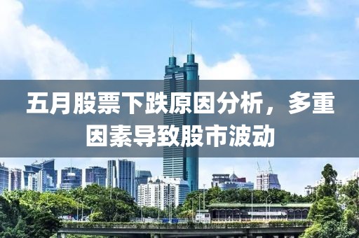 五月股票下跌原因分析，多重因素导致股市波动