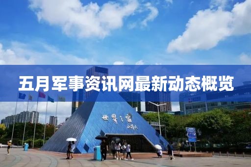五月军事资讯网最新动态概览