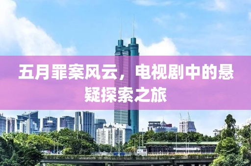 五月罪案风云，电视剧中的悬疑探索之旅