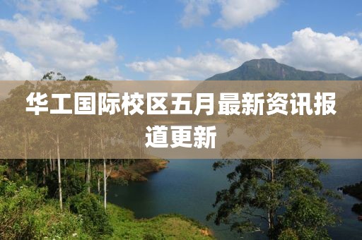 华工国际校区五月最新资讯报道更新