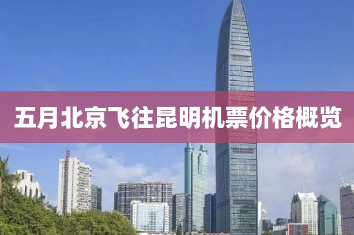 五月北京飞往昆明机票价格概览