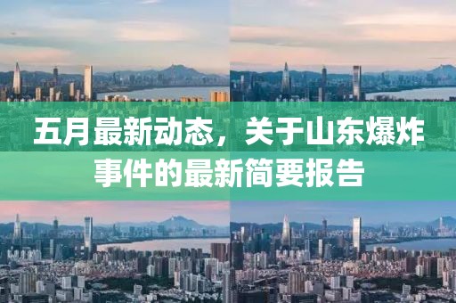五月最新动态，关于山东爆炸事件的最新简要报告