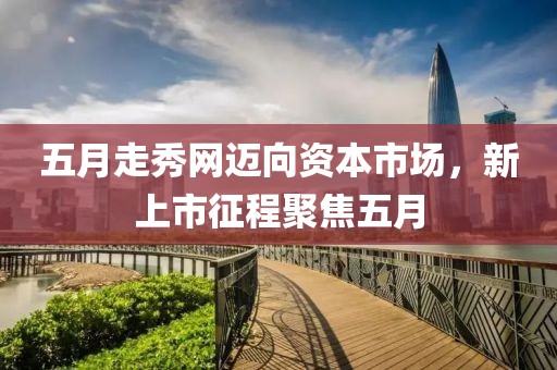 五月走秀网迈向资本市场，新上市征程聚焦五月