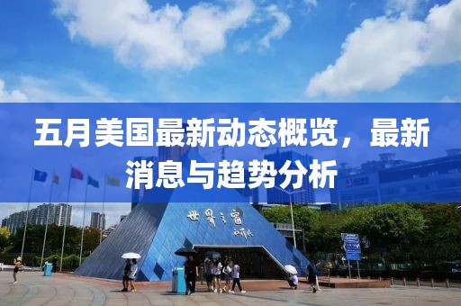五月美国最新动态概览，最新消息与趋势分析