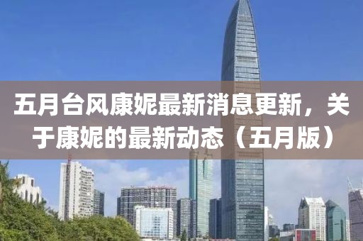 五月台风康妮最新消息更新，关于康妮的最新动态（五月版）
