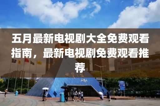 五月最新电视剧大全免费观看指南，最新电视剧免费观看推荐