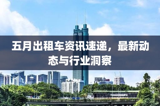 五月出租车资讯速递，最新动态与行业洞察