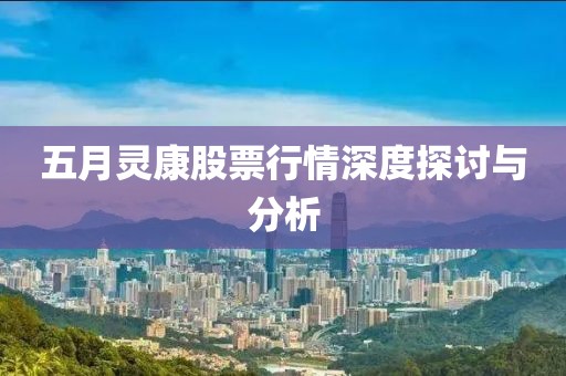 五月灵康股票行情深度探讨与分析
