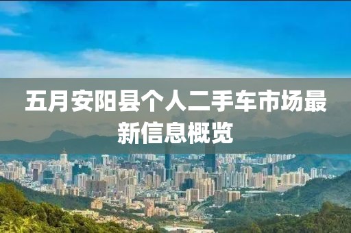 五月安阳县个人二手车市场最新信息概览