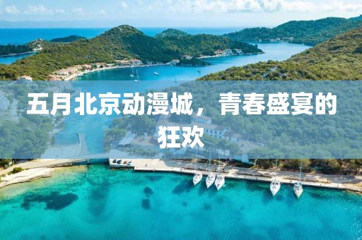 五月北京动漫城，青春盛宴的狂欢