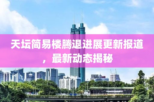 天坛简易楼腾退进展更新报道，最新动态揭秘