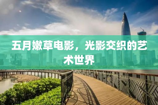 五月嫩草电影，光影交织的艺术世界