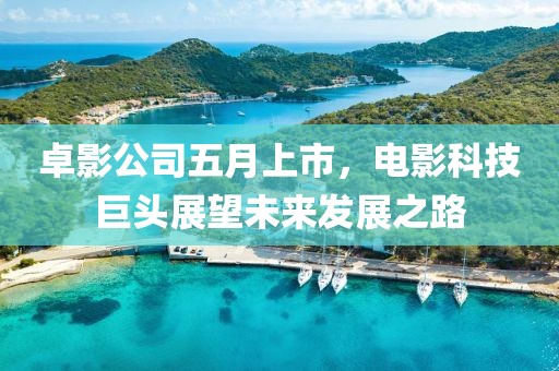卓影公司五月上市，电影科技巨头展望未来发展之路