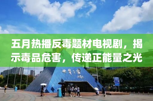五月热播反毒题材电视剧，揭示毒品危害，传递正能量之光