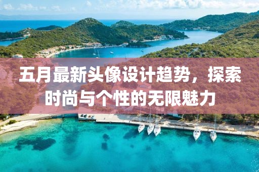 五月最新头像设计趋势，探索时尚与个性的无限魅力