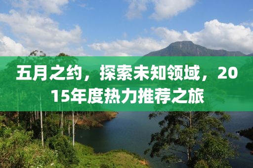 五月之约，探索未知领域，2015年度热力推荐之旅