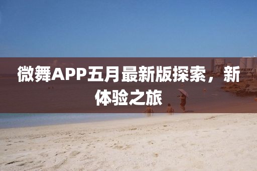 微舞APP五月最新版探索，新体验之旅