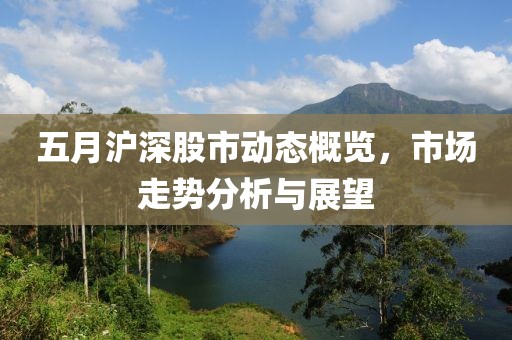 五月沪深股市动态概览，市场走势分析与展望