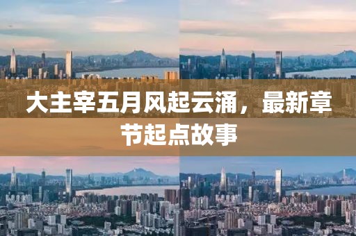 大主宰五月风起云涌，最新章节起点故事