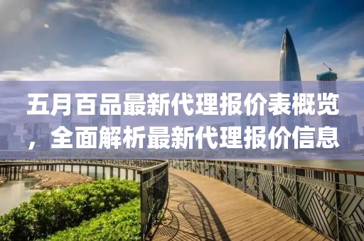 五月百品最新代理报价表概览，全面解析最新代理报价信息