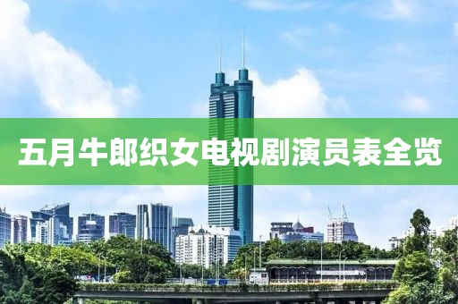 五月牛郎织女电视剧演员表全览