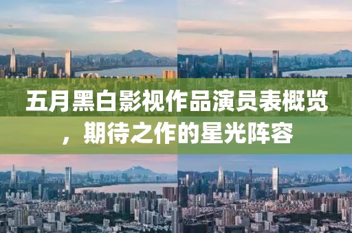 五月黑白影视作品演员表概览，期待之作的星光阵容