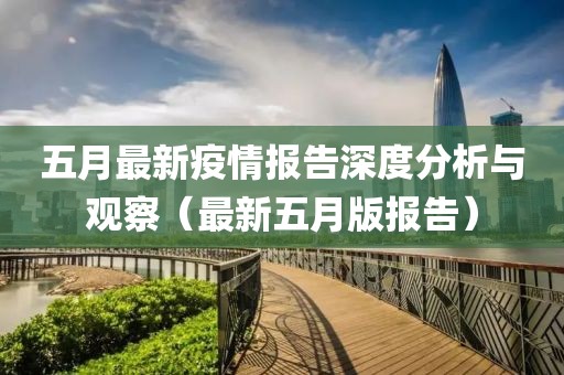 五月最新疫情报告深度分析与观察（最新五月版报告）