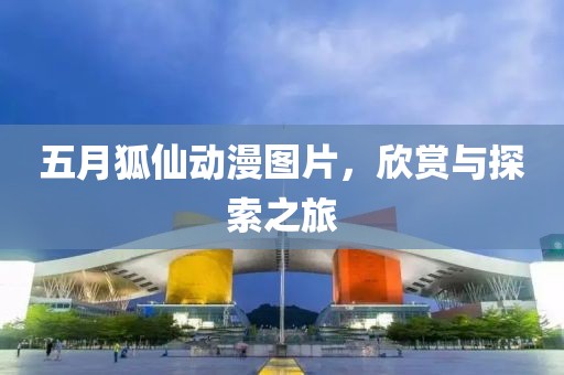 五月狐仙动漫图片，欣赏与探索之旅