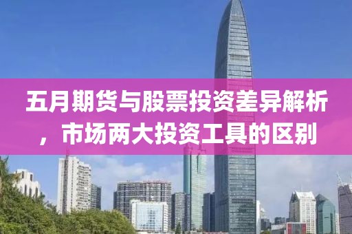 五月期货与股票投资差异解析，市场两大投资工具的区别
